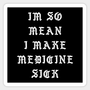 I'm So Mean I Make Medicine Sick Magnet